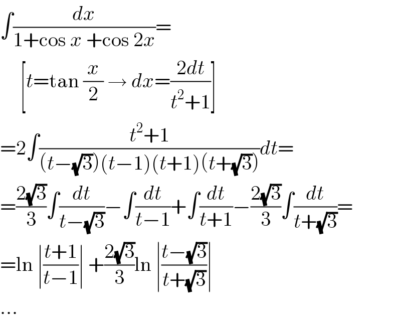 ∫(dx/(1+cos x +cos 2x))=       [t=tan (x/2) → dx=((2dt)/(t^2 +1))]  =2∫((t^2 +1)/((t−(√3))(t−1)(t+1)(t+(√3))))dt=  =((2(√3))/3)∫(dt/(t−(√3)))−∫(dt/(t−1))+∫(dt/(t+1))−((2(√3))/3)∫(dt/(t+(√3)))=  =ln ∣((t+1)/(t−1))∣ +((2(√3))/3)ln ∣((t−(√3))/(t+(√3)))∣  ...  