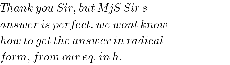 Thank you Sir, but MjS Sir′s  answer is perfect. we wont know  how to get the answer in radical  form, from our eq. in h.  