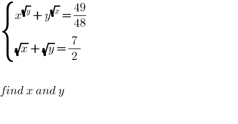  { ((x^(√y)  + y^(√x)  = ((49)/(48)))),(((√x) + (√y) = (7/2))) :}    find x and y    