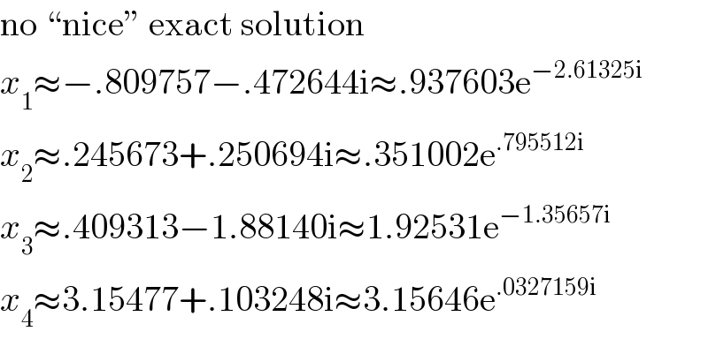 no “nice” exact solution  x_1 ≈−.809757−.472644i≈.937603e^(−2.61325i)   x_2 ≈.245673+.250694i≈.351002e^(.795512i)   x_3 ≈.409313−1.88140i≈1.92531e^(−1.35657i)   x_4 ≈3.15477+.103248i≈3.15646e^(.0327159i)   