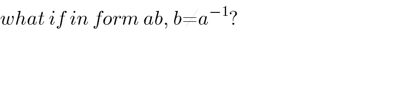 what if in form ab, b≠a^(−1) ?  