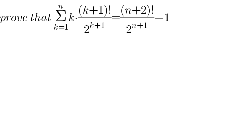 prove that Σ_(k=1) ^n k∙(((k+1)!)/2^(k+1) )=(((n+2)!)/2^(n+1) )−1  