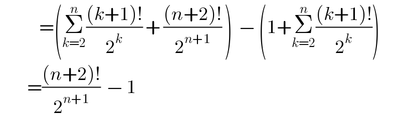              =(Σ_(k=2) ^n (((k+1)!)/2^k ) + (((n+2)!)/2^(n+1) ) )  − (1+Σ_(k=2) ^n (((k+1)!)/2^k ))           =(((n+2)!)/2^(n+1) )  − 1  