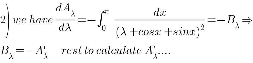 2) we have (dA_λ /dλ) =−∫_0 ^π    (dx/((λ +cosx +sinx)^2 )) =−B_λ  ⇒  B_λ  =−A_λ ^′       rest to calculate A_λ ^′ ....  