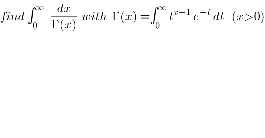 find ∫_0 ^∞    (dx/(Γ(x)))  with  Γ(x) =∫_0 ^∞  t^(x−1)  e^(−t)  dt   (x>0)  
