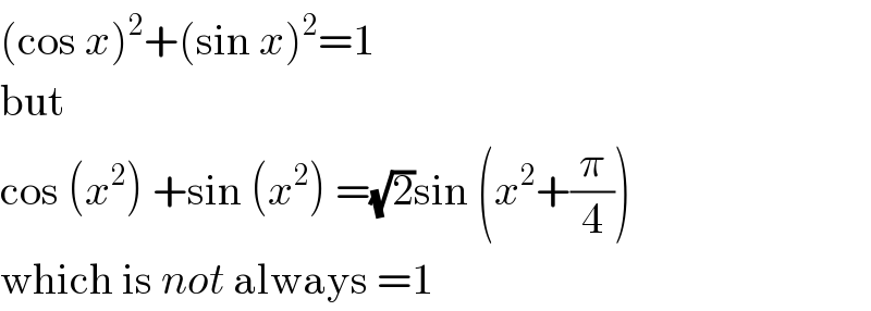 (cos x)^2 +(sin x)^2 =1  but  cos (x^2 ) +sin (x^2 ) =(√2)sin (x^2 +(π/4))  which is not always =1  