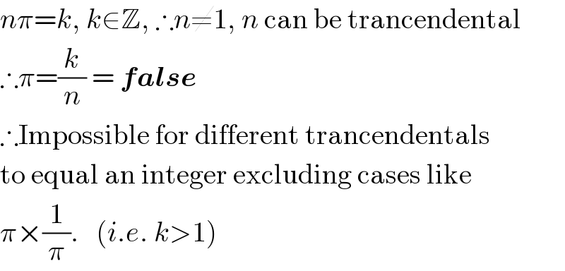 nπ=k, k∈Z, ∴n≠1, n can be trancendental  ∴π=(k/n) = false  ∴Impossible for different trancendentals  to equal an integer excluding cases like  π×(1/π).   (i.e. k>1)  