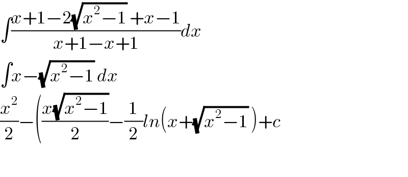 ∫((x+1−2(√(x^2 −1)) +x−1)/(x+1−x+1))dx  ∫x−(√(x^2 −1)) dx  (x^2 /2)−(((x(√(x^2 −1)))/2)−(1/2)ln(x+(√(x^2 −1)) )+c    
