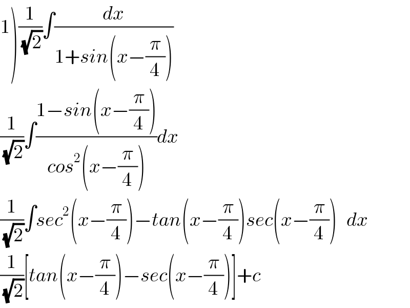 1)(1/(√2))∫(dx/(1+sin(x−(π/4))))  (1/(√2))∫((1−sin(x−(π/4)))/(cos^2 (x−(π/4))))dx  (1/(√2))∫sec^2 (x−(π/4))−tan(x−(π/4))sec(x−(π/4))   dx  (1/(√2))[tan(x−(π/4))−sec(x−(π/4))]+c  