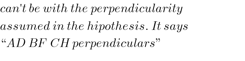 can′t be with the perpendicularity  assumed in the hipothesis. It says  “AD BF  CH perpendiculars”  
