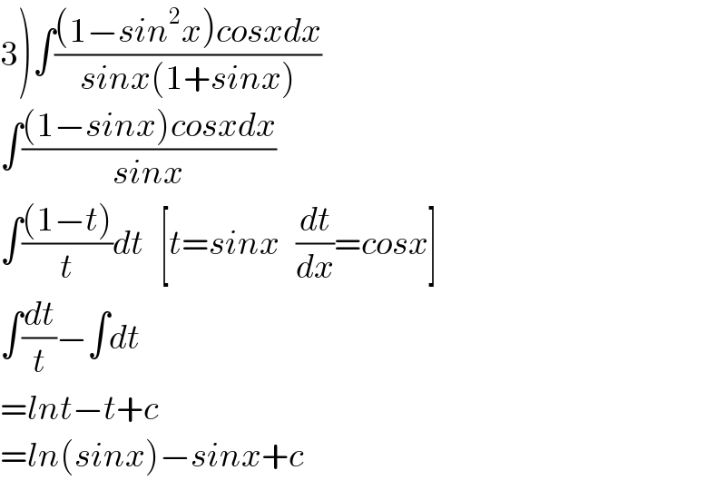 3)∫(((1−sin^2 x)cosxdx)/(sinx(1+sinx)))  ∫(((1−sinx)cosxdx)/(sinx))  ∫(((1−t))/t)dt   [t=sinx   (dt/dx)=cosx]  ∫(dt/t)−∫dt  =lnt−t+c  =ln(sinx)−sinx+c  