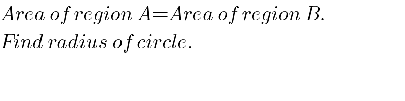 Area of region A=Area of region B.  Find radius of circle.       