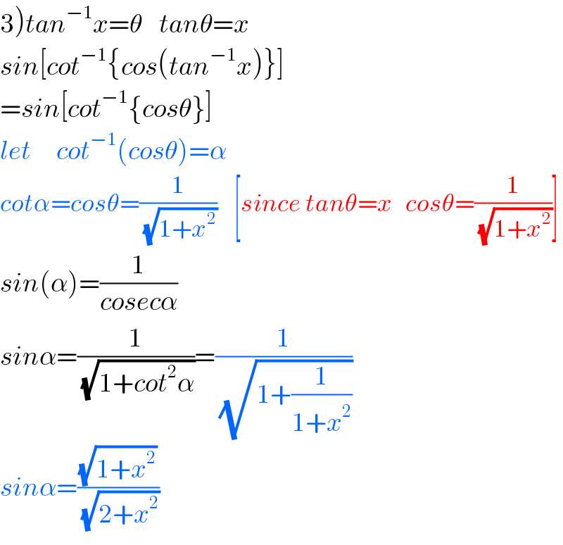 3)tan^(−1) x=θ    tanθ=x  sin[cot^(−1) {cos(tan^(−1) x)}]  =sin[cot^(−1) {cosθ}]  let      cot^(−1) (cosθ)=α  cotα=cosθ=(1/(√(1+x^2 )))    [since tanθ=x   cosθ=(1/(√(1+x^2 )))]  sin(α)=(1/(cosecα))  sinα=(1/(√(1+cot^2 α)))=(1/(√(1+(1/(1+x^2 )))))  sinα=((√(1+x^2 ))/(√(2+x^2 )))  