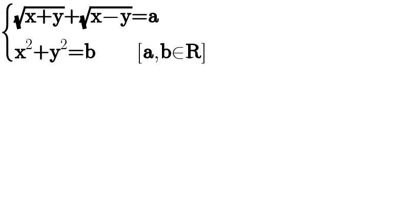 { (((√(x+y))+(√(x−y))=a)),((x^2 +y^2 =b          [a,b∈R])) :}  
