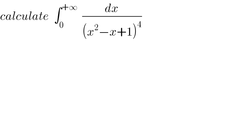 calculate  ∫_0 ^(+∞)   (dx/((x^2 −x+1)^4 ))  