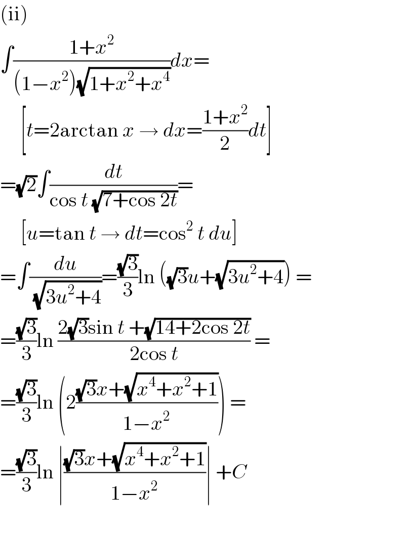 (ii)  ∫((1+x^2 )/((1−x^2 )(√(1+x^2 +x^4 ))))dx=       [t=2arctan x → dx=((1+x^2 )/2)dt]  =(√2)∫(dt/(cos t (√(7+cos 2t))))=       [u=tan t → dt=cos^2  t du]  =∫(du/(√(3u^2 +4)))=((√3)/3)ln ((√3)u+(√(3u^2 +4))) =  =((√3)/3)ln ((2(√3)sin t +(√(14+2cos 2t)))/(2cos t)) =  =((√3)/3)ln (2(((√3)x+(√(x^4 +x^2 +1)))/(1−x^2 ))) =  =((√3)/3)ln ∣(((√3)x+(√(x^4 +x^2 +1)))/(1−x^2 ))∣ +C    