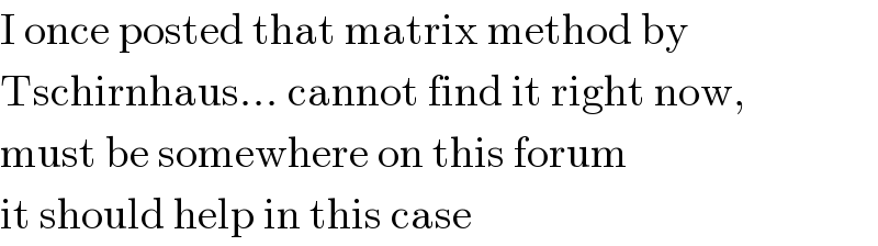 I once posted that matrix method by  Tschirnhaus... cannot find it right now,  must be somewhere on this forum  it should help in this case  