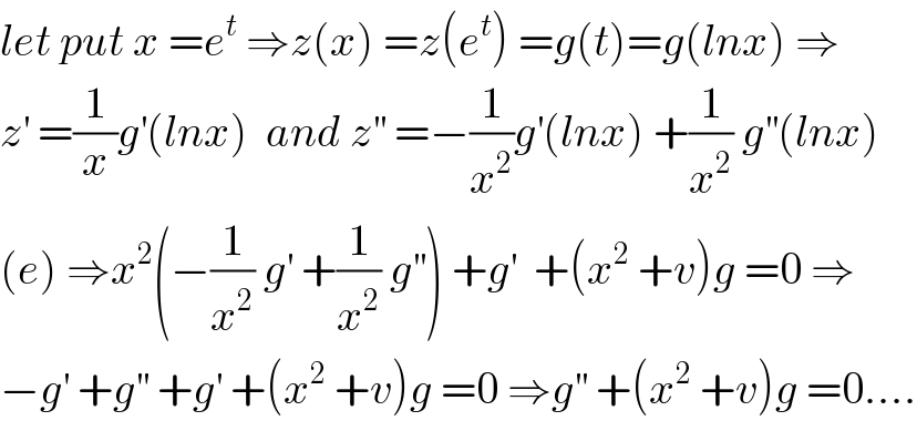 let put x =e^t  ⇒z(x) =z(e^t ) =g(t)=g(lnx) ⇒  z^′  =(1/x)g^′ (lnx)  and z^(′′)  =−(1/x^2 )g^′ (lnx) +(1/x^2 ) g^(′′) (lnx)  (e) ⇒x^2 (−(1/x^2 ) g^′  +(1/x^2 ) g^(′′) ) +g^′   +(x^2  +v)g =0 ⇒  −g^′  +g^(′′)  +g^′  +(x^2  +v)g =0 ⇒g^(′′)  +(x^2  +v)g =0....  