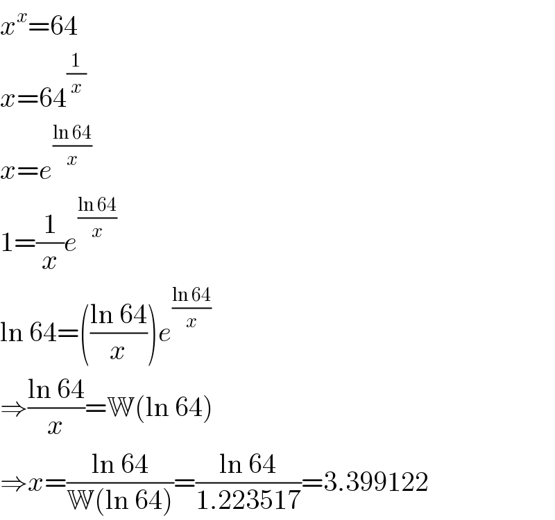 x^x =64  x=64^(1/x)   x=e^((ln 64)/x)   1=(1/x)e^((ln 64)/x)   ln 64=(((ln 64)/x))e^((ln 64)/x)   ⇒((ln 64)/x)=W(ln 64)  ⇒x=((ln 64)/(W(ln 64)))=((ln 64)/(1.223517))=3.399122  