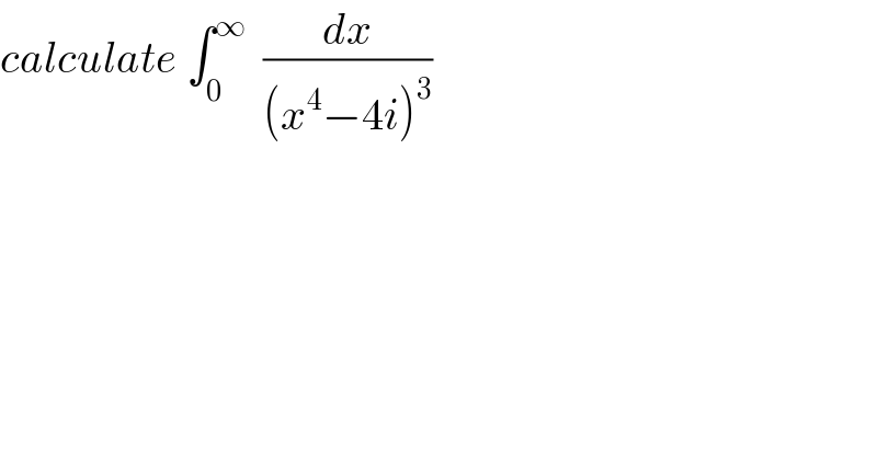 calculate ∫_0 ^∞   (dx/((x^4 −4i)^3 ))  