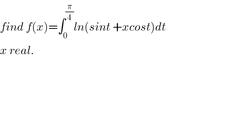 find f(x)=∫_0 ^(π/4) ln(sint +xcost)dt  x real.  