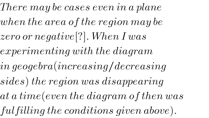 There may be cases even in a plane  when the area of the region may be  zero or negative[?]. When I was   experimenting with the diagram  in geogebra(increasing/decreasing  sides) the region was disappearing  at a time(even the diagram of then was  fulfilling the conditions given above).  