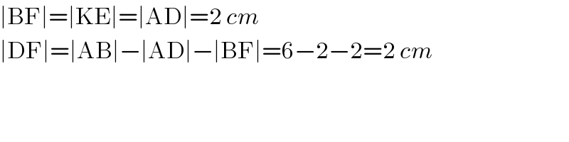 ∣BF∣=∣KE∣=∣AD∣=2 cm  ∣DF∣=∣AB∣−∣AD∣−∣BF∣=6−2−2=2 cm  