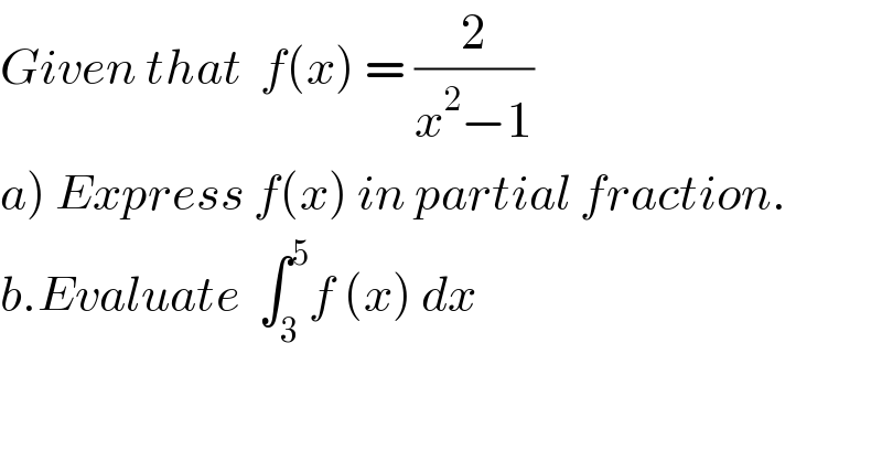 Given that  f(x) = (2/(x^2 −1))  a) Express f(x) in partial fraction.  b.Evaluate  ∫_3 ^5 f (x) dx  