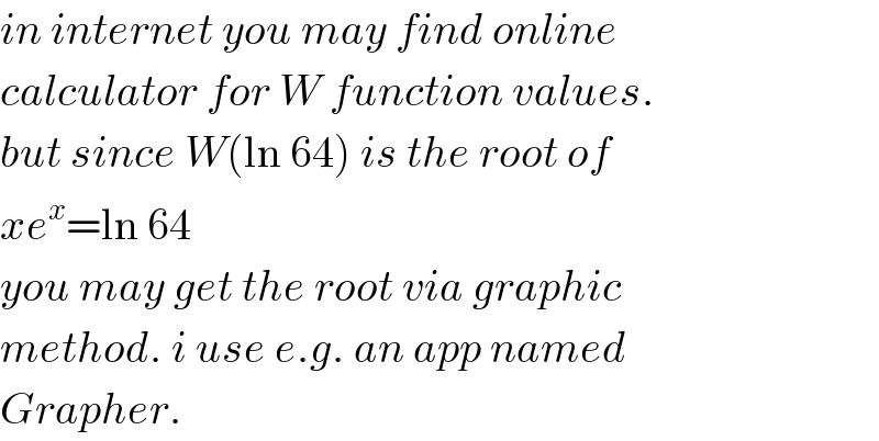 in internet you may find online  calculator for W function values.  but since W(ln 64) is the root of  xe^x =ln 64  you may get the root via graphic  method. i use e.g. an app named  Grapher.  