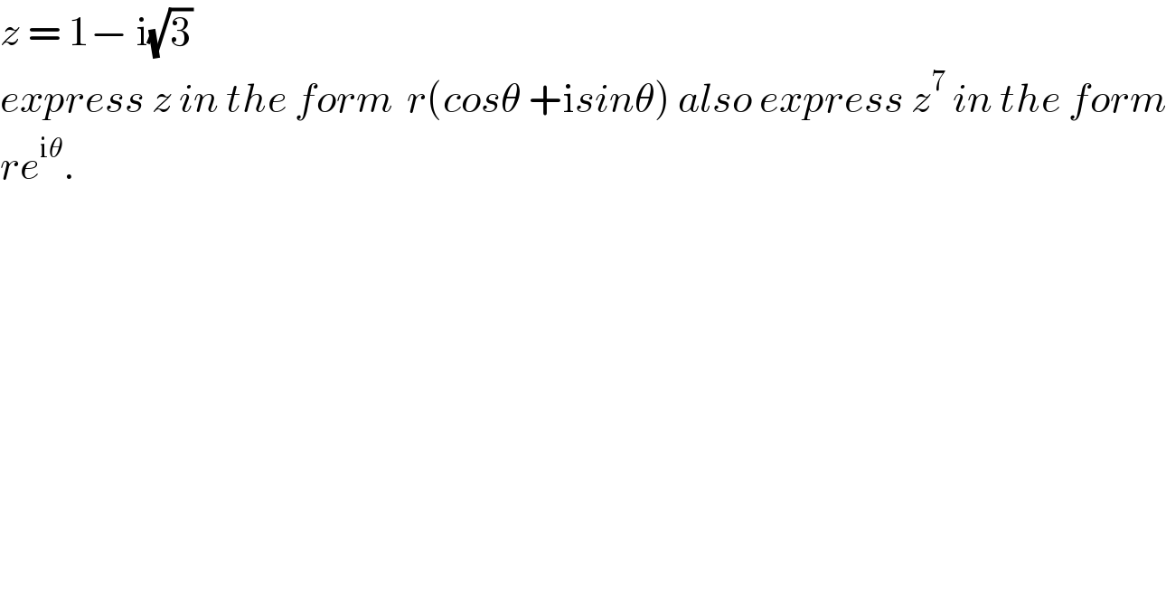 z = 1− i(√3)  express z in the form  r(cosθ +isinθ) also express z^7  in the form  re^(iθ) .  