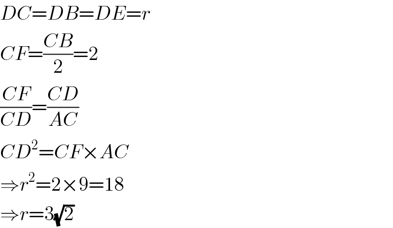 DC=DB=DE=r  CF=((CB)/2)=2  ((CF)/(CD))=((CD)/(AC))  CD^2 =CF×AC  ⇒r^2 =2×9=18  ⇒r=3(√2)  
