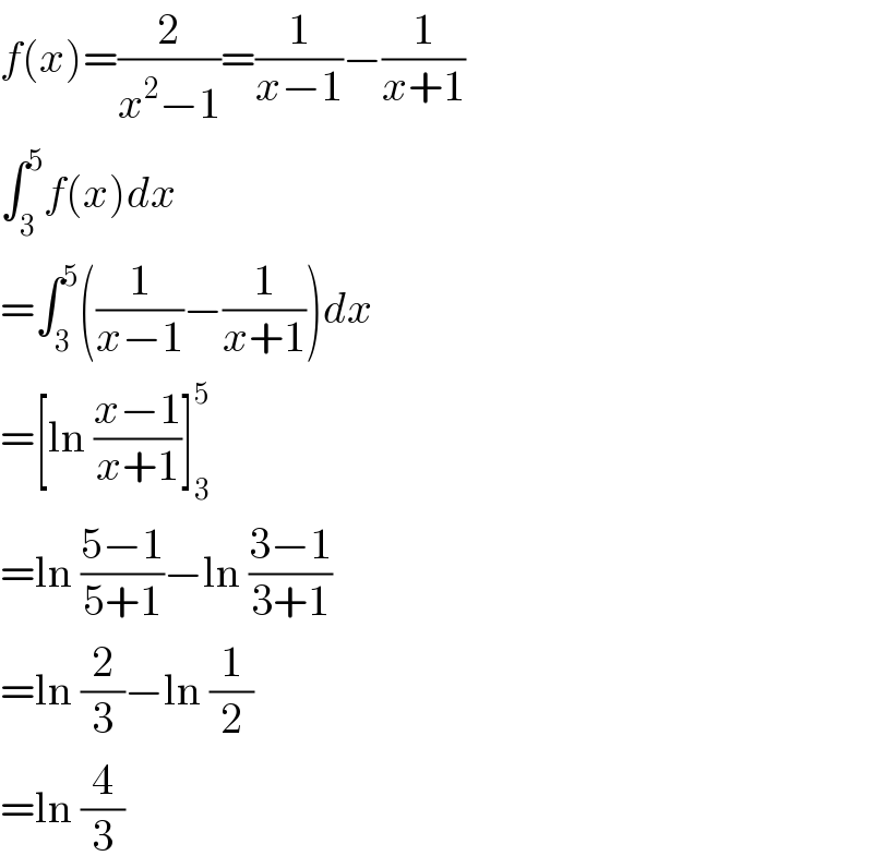 f(x)=(2/(x^2 −1))=(1/(x−1))−(1/(x+1))  ∫_3 ^5 f(x)dx  =∫_3 ^5 ((1/(x−1))−(1/(x+1)))dx  =[ln ((x−1)/(x+1))]_3 ^5   =ln ((5−1)/(5+1))−ln ((3−1)/(3+1))  =ln (2/3)−ln (1/2)  =ln (4/3)  