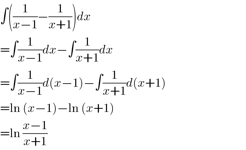 ∫((1/(x−1))−(1/(x+1)))dx  =∫(1/(x−1))dx−∫(1/(x+1))dx  =∫(1/(x−1))d(x−1)−∫(1/(x+1))d(x+1)  =ln (x−1)−ln (x+1)  =ln ((x−1)/(x+1))  