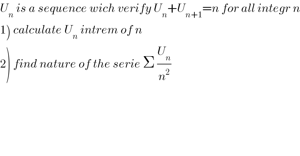 U_n  is a sequence wich verify U_n +U_(n+1) =n for all integr n  1) calculate U_n  intrem of n  2) find nature of the serie Σ (U_n /n^2 )  