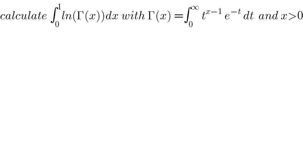 calculate ∫_0 ^1 ln(Γ(x))dx with Γ(x) =∫_0 ^∞  t^(x−1)  e^(−t)  dt  and x>0  