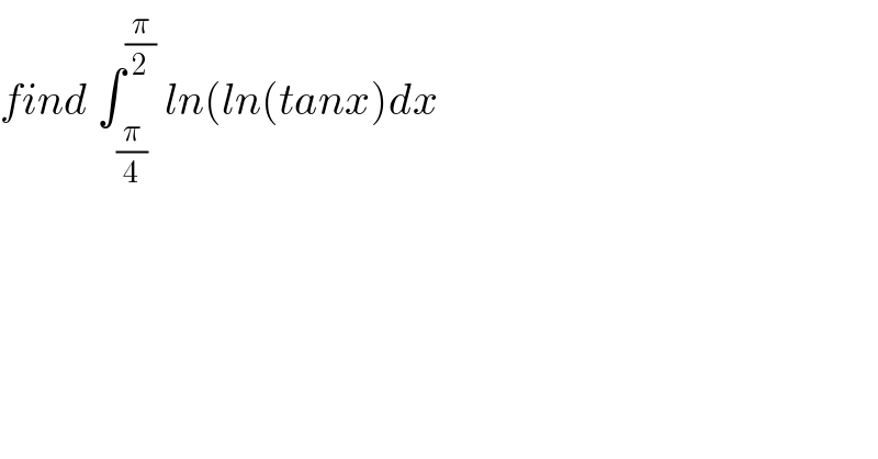 find ∫_(π/4) ^(π/2)  ln(ln(tanx)dx  