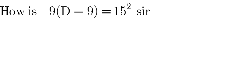 How is     9(D − 9) = 15^2   sir  