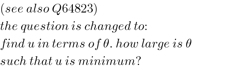 (see also Q64823)  the question is changed to:  find u in terms of θ. how large is θ  such that u is minimum?  