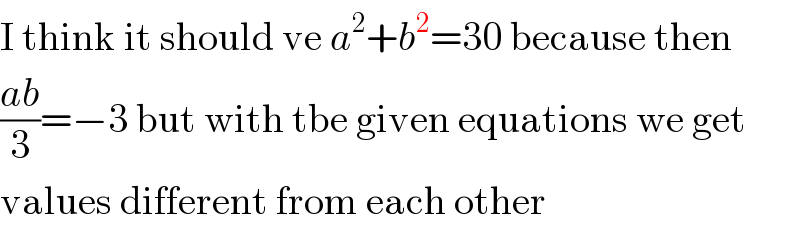 I think it should ve a^2 +b^2 =30 because then  ((ab)/3)=−3 but with tbe given equations we get  values different from each other  