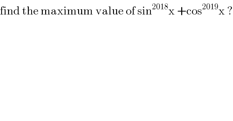 find the maximum value of sin^(2018) x +cos^(2019) x ?  