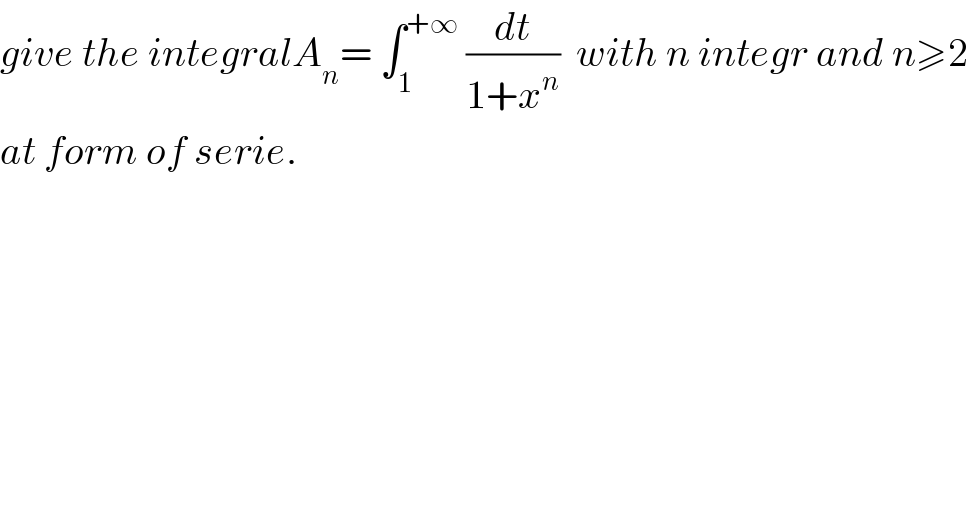 give the integralA_n = ∫_1 ^(+∞)  (dt/(1+x^n ))  with n integr and n≥2  at form of serie.  