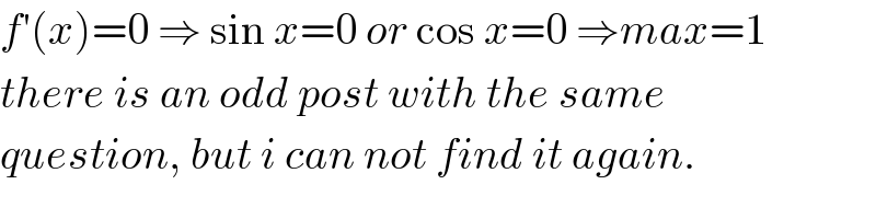 f′(x)=0 ⇒ sin x=0 or cos x=0 ⇒max=1  there is an odd post with the same  question, but i can not find it again.  