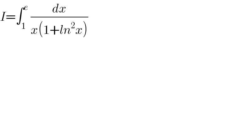 I=∫_1 ^e  (dx/(x(1+ln^2 x)))  