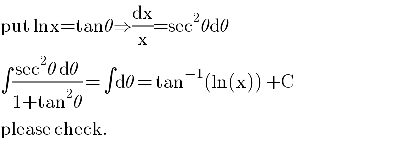 put lnx=tanθ⇒(dx/x)=sec^2 θdθ  ∫((sec^2 θ dθ)/(1+tan^2 θ)) = ∫dθ = tan^(−1) (ln(x)) +C  please check.  