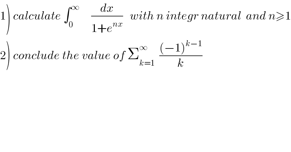 1) calculate ∫_0 ^∞      (dx/(1+e^(nx) ))   with n integr natural  and n≥1  2) conclude the value of Σ_(k=1) ^∞   (((−1)^(k−1) )/k)  