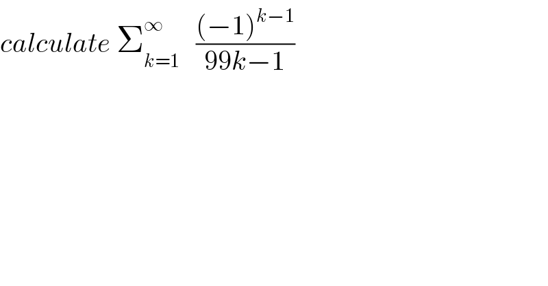 calculate Σ_(k=1) ^∞    (((−1)^(k−1) )/(99k−1))  