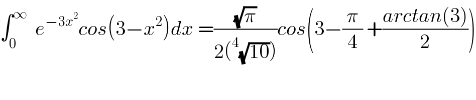 ∫_0 ^∞   e^(−3x^2 ) cos(3−x^2 )dx =((√π)/(2(^4 (√(10)))))cos(3−(π/4) +((arctan(3))/2))  
