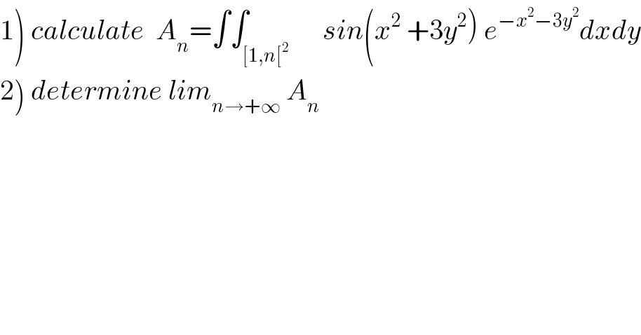 1) calculate  A_n =∫∫_([1,n[^2 )      sin(x^2  +3y^2 ) e^(−x^2 −3y^2 ) dxdy  2) determine lim_(n→+∞)  A_n   