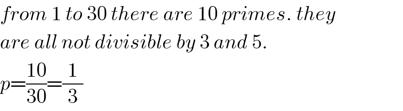 from 1 to 30 there are 10 primes. they  are all not divisible by 3 and 5.  p=((10)/(30))=(1/3)  