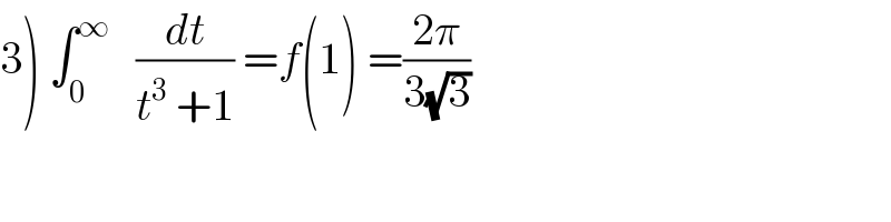 3) ∫_0 ^∞    (dt/(t^3  +1)) =f(1) =((2π)/(3(√3)))    